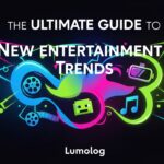 ultimate guide to new entertainment trends lumolog